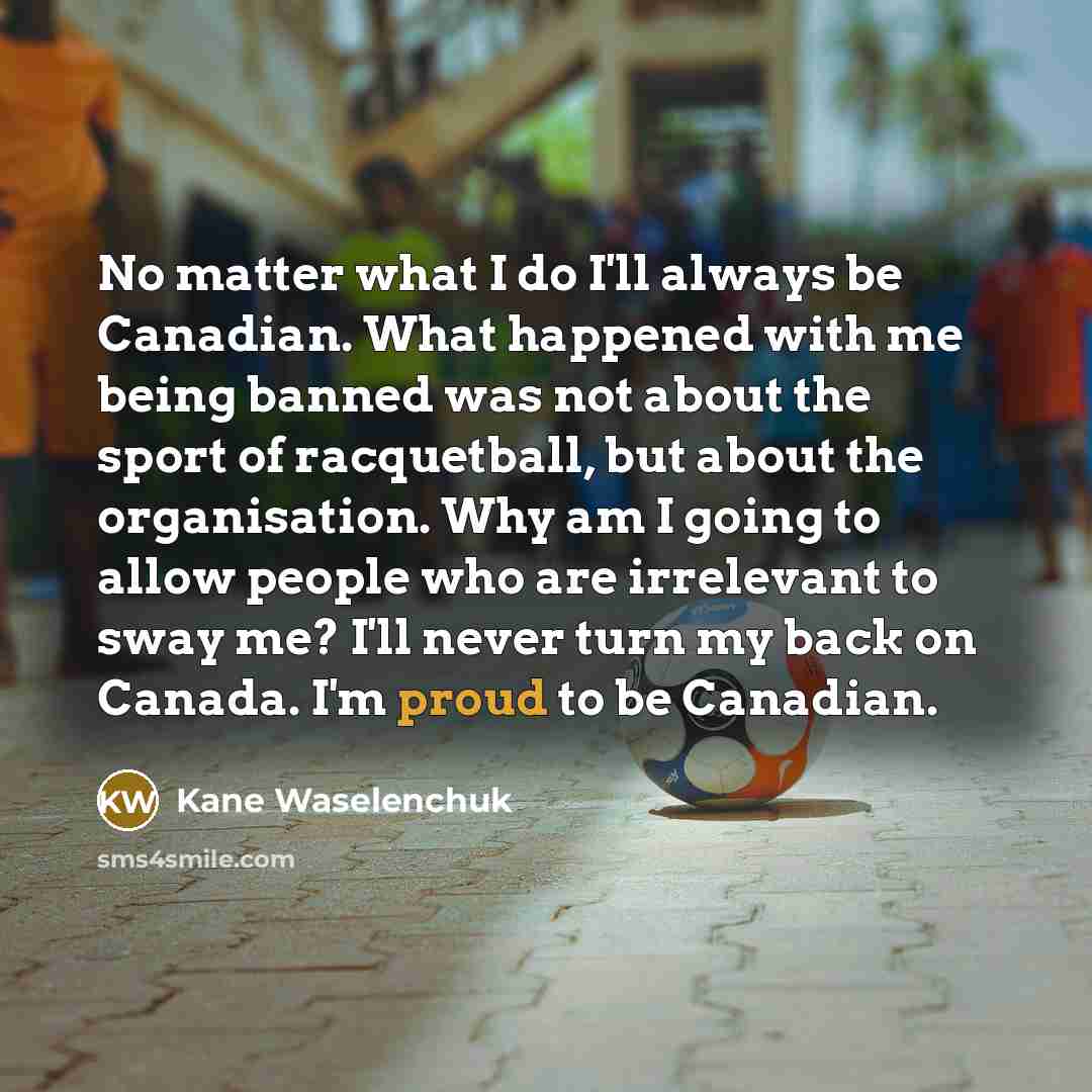 “No matter what I do I'll always be Canadian. What…” quote by Kane Waselenchuk