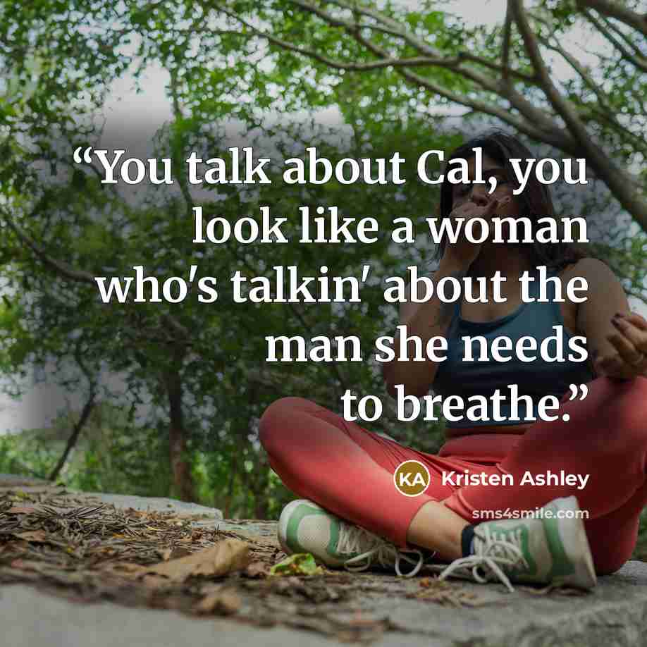 “You talk about Cal, you look like a woman who's talkin' about the man she needs to breathe.” quote by Kristen Ashley
