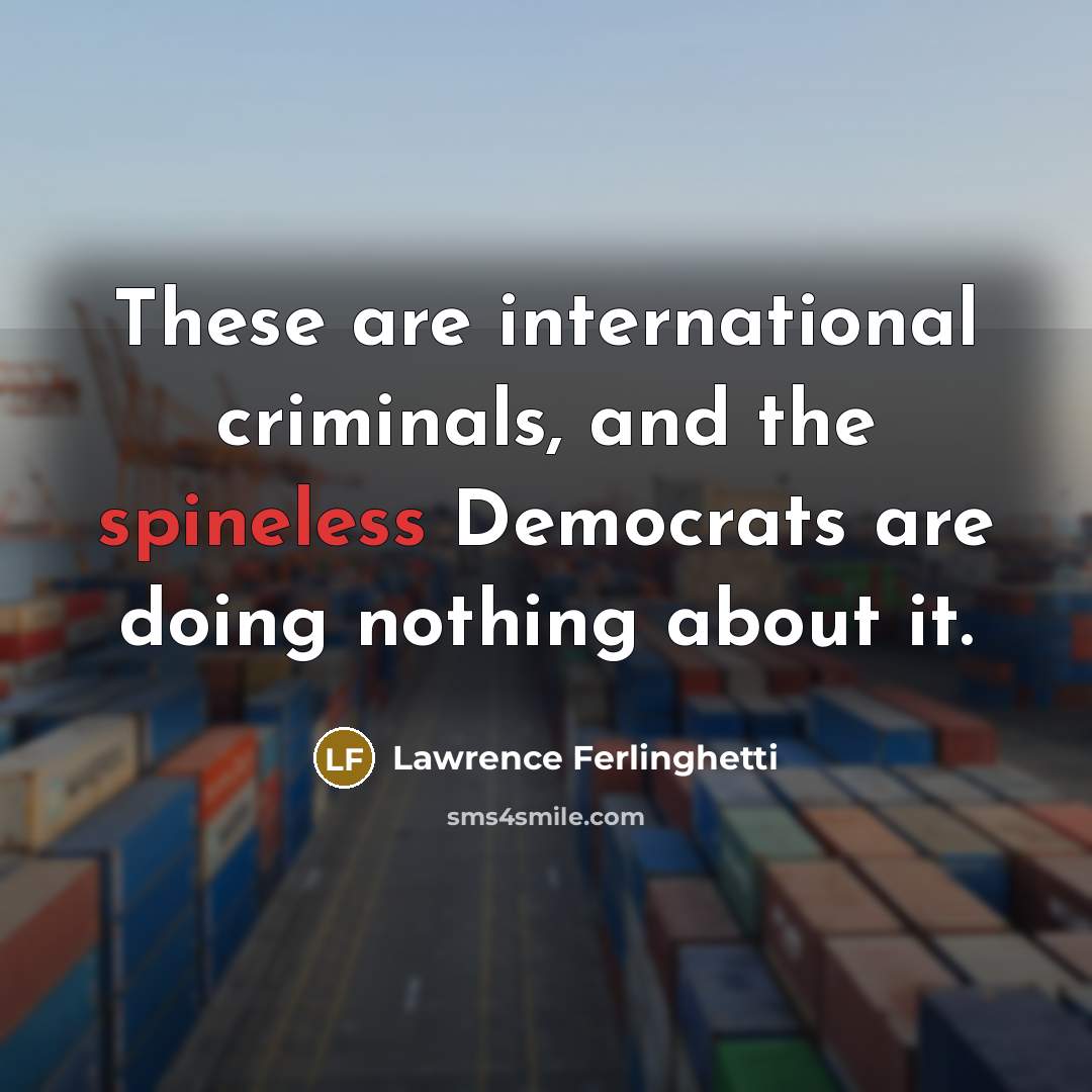 “These are international criminals, and the spineless Democrats are doing…” quote by Lawrence Ferlinghetti