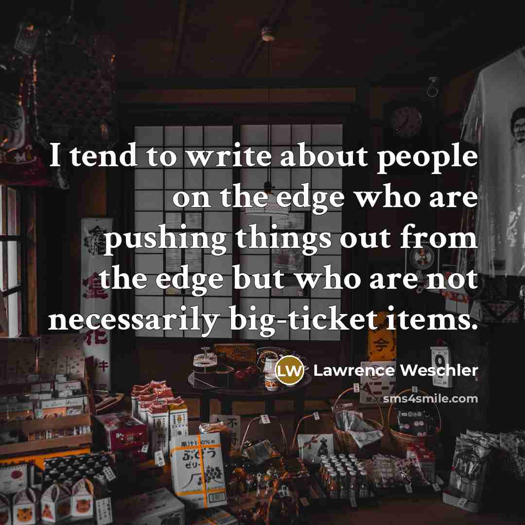 “I tend to write about people on the edge who…” quote by Lawrence Weschler