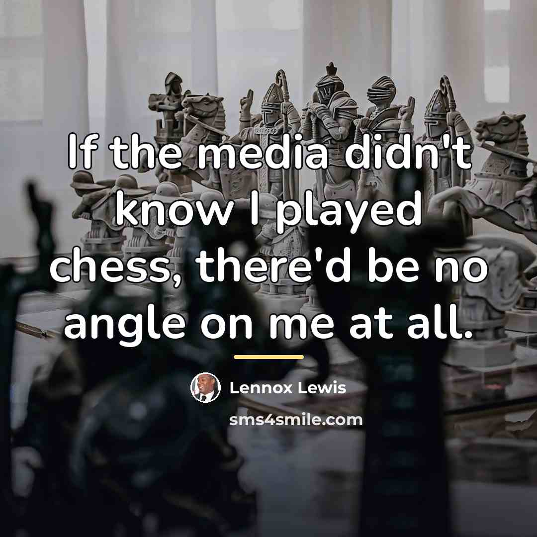 “If the media didn't know I played chess, there'd be…” quote by Lennox Lewis