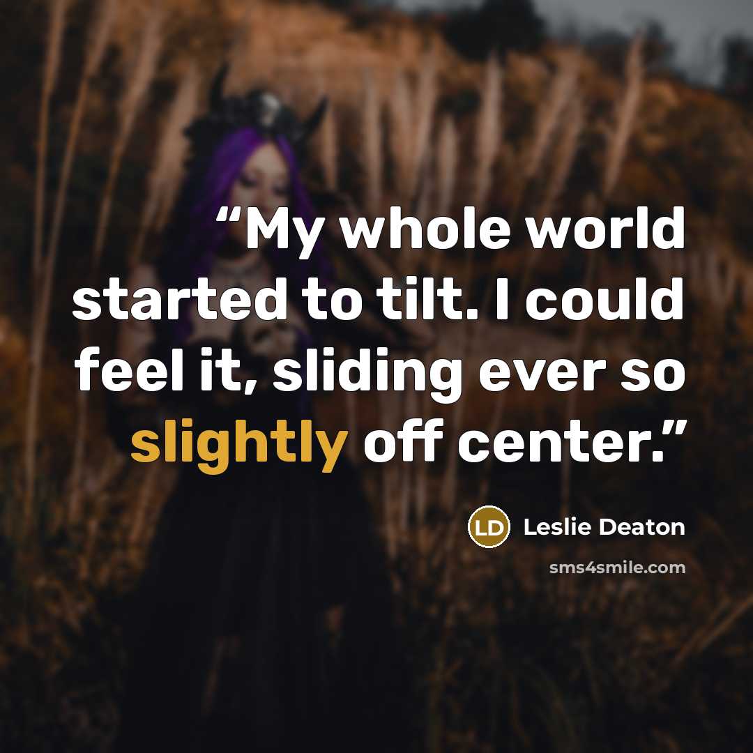 “My whole world started to tilt. I could feel it, sliding ever so slightly off center.” quote by Leslie Deaton