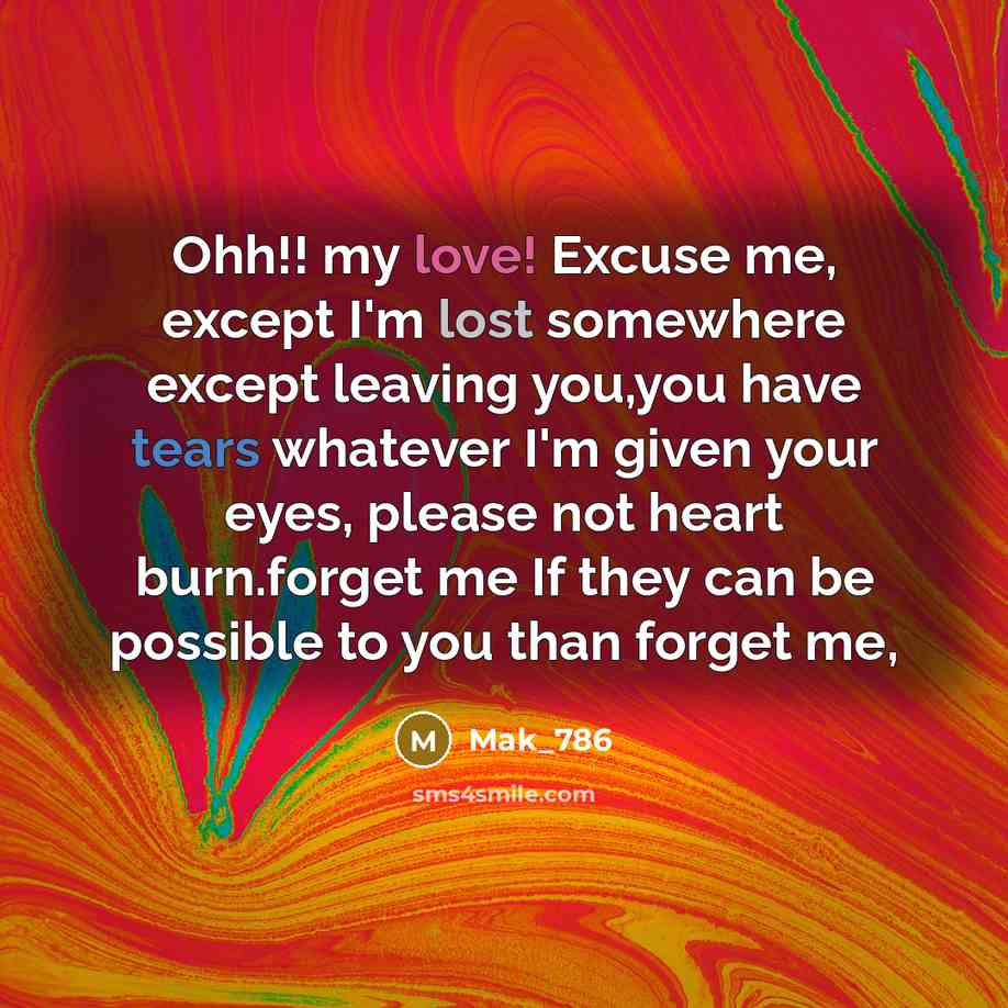 “Ohh!! my love! Excuse me, except I'm lost somewhere except leaving you,you have tears whatever I'm given your eyes, please not heart burn.forget me If they can be possible to you than forget me,” quote by Mak_786
