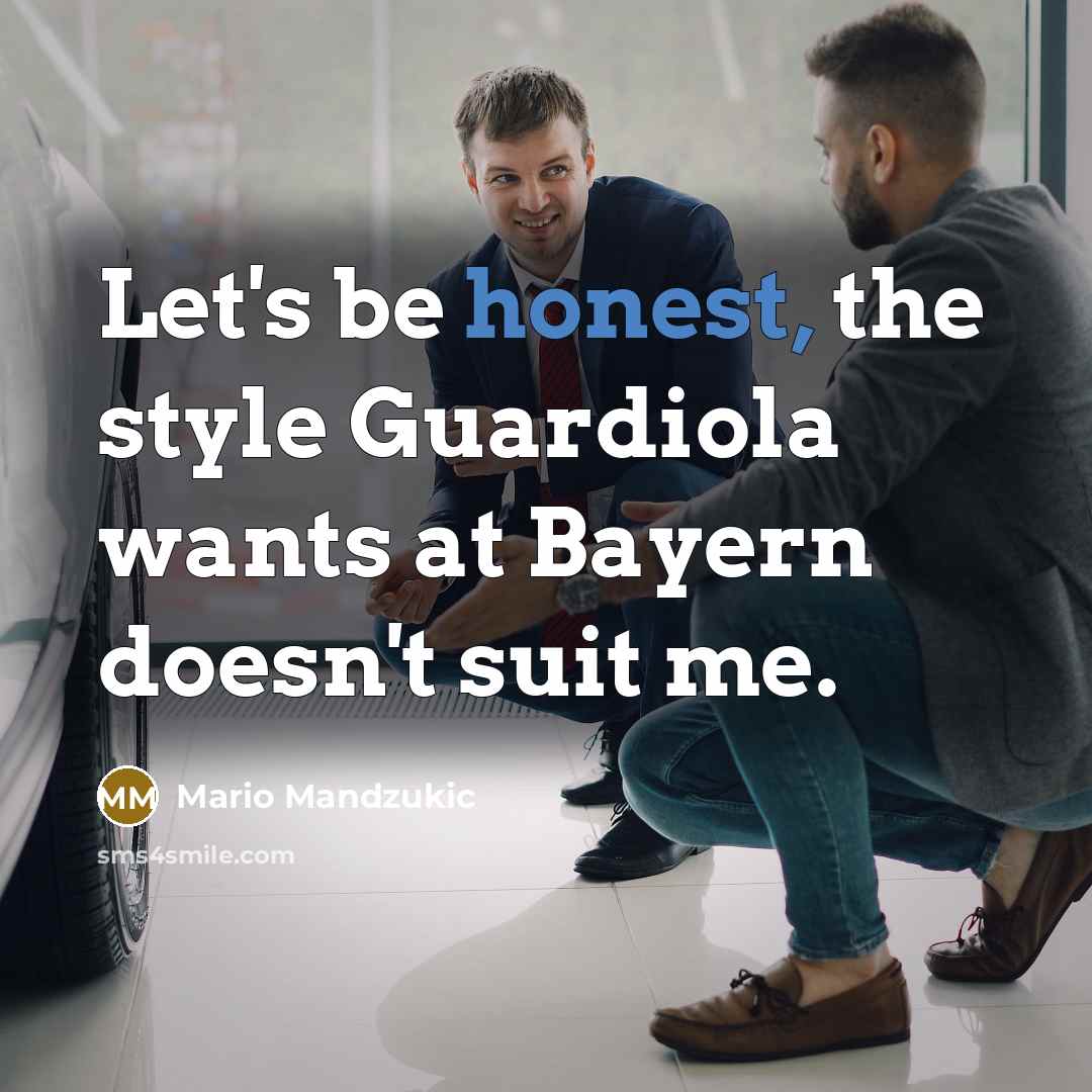“Let's be honest, the style Guardiola wants at Bayern doesn't suit me.” quote by Mario Mandzukic