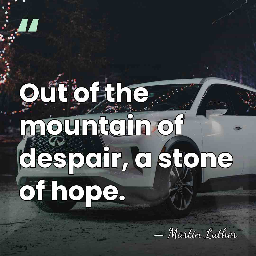 Out of the mountain of despair, a stone of hope. - Martin Luther