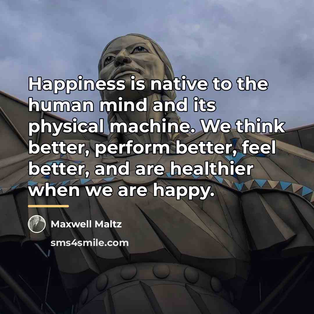 “Happiness is native to the human mind and its physical…” quote by Maxwell Maltz