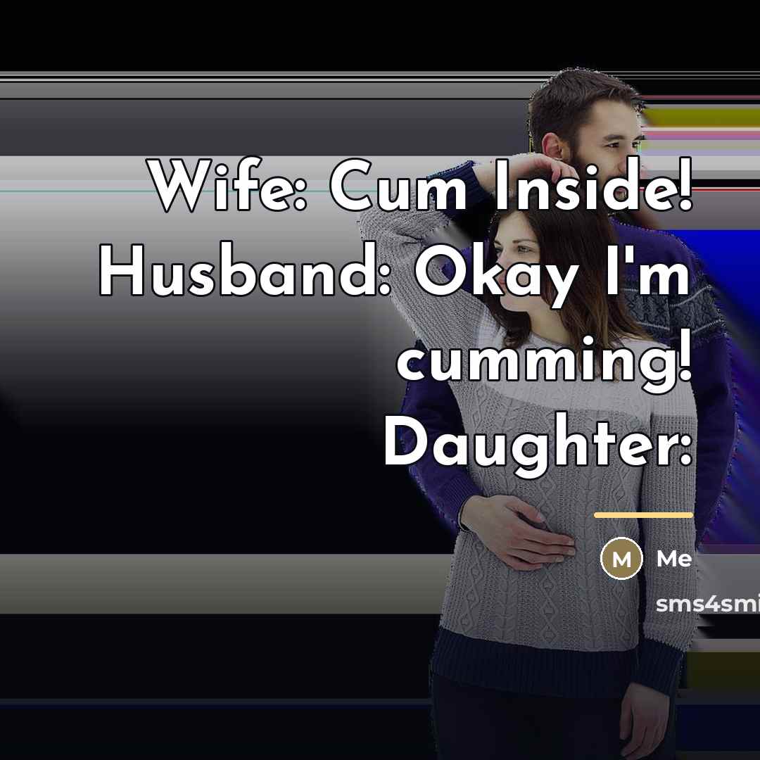 “Wife: Cum Inside! Husband: Okay I'm cumming! Daughter:…” quote by Me