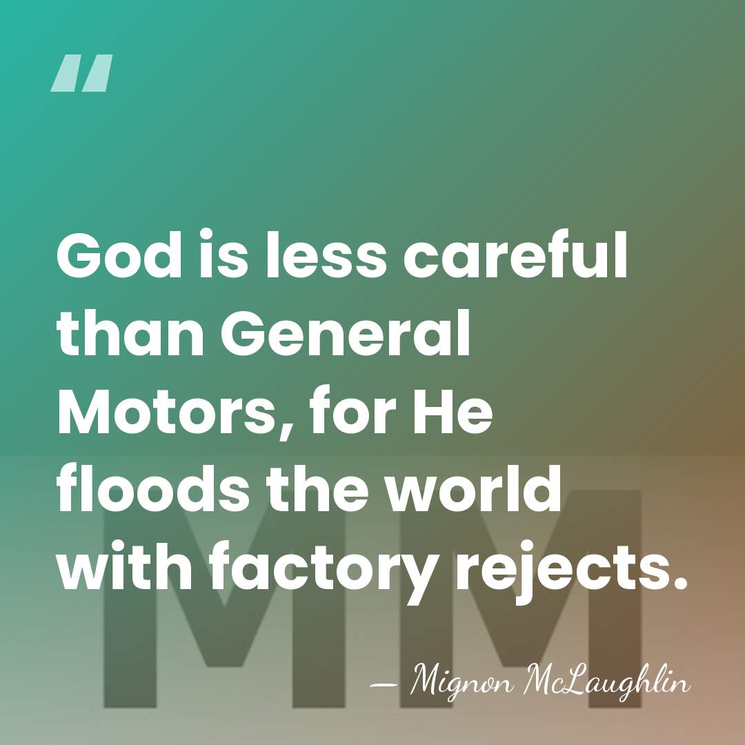 God is less careful than General Motors, for He floods the world&hellip; - Mignon McLaughlin