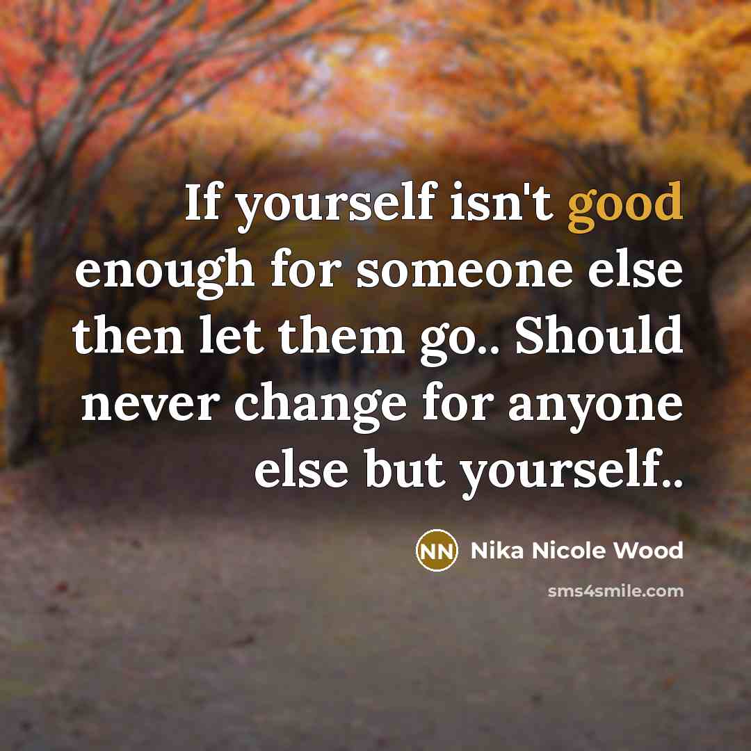 “If yourself isn't good enough for someone else then let them go.. Should never change for anyone else but yourself..” quote by Nika Nicole Wood