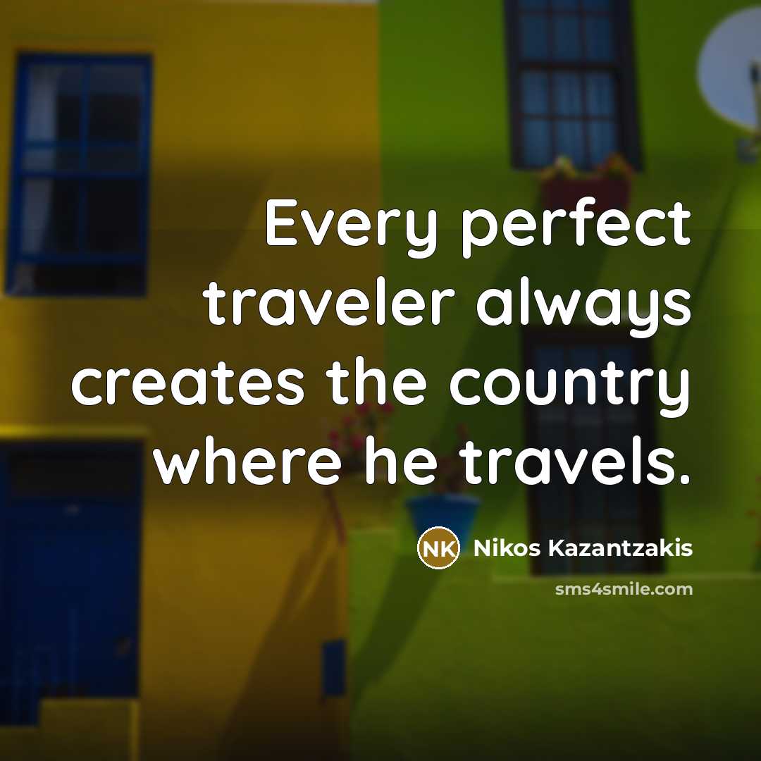 “Every perfect traveler always creates the country where he travels.…” quote by Nikos Kazantzakis
