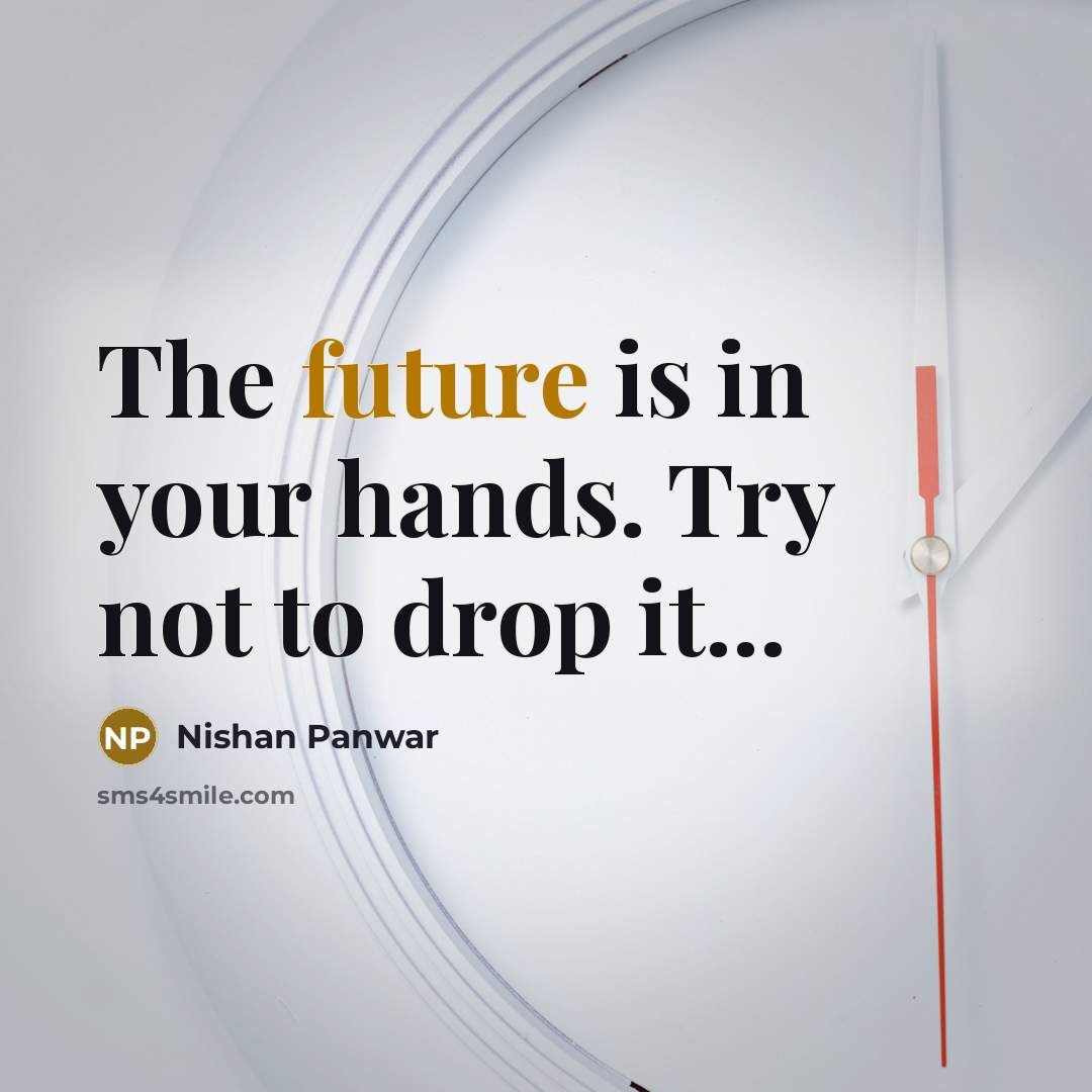 “The future is in your hands. Try not to drop…” quote by Nishan Panwar