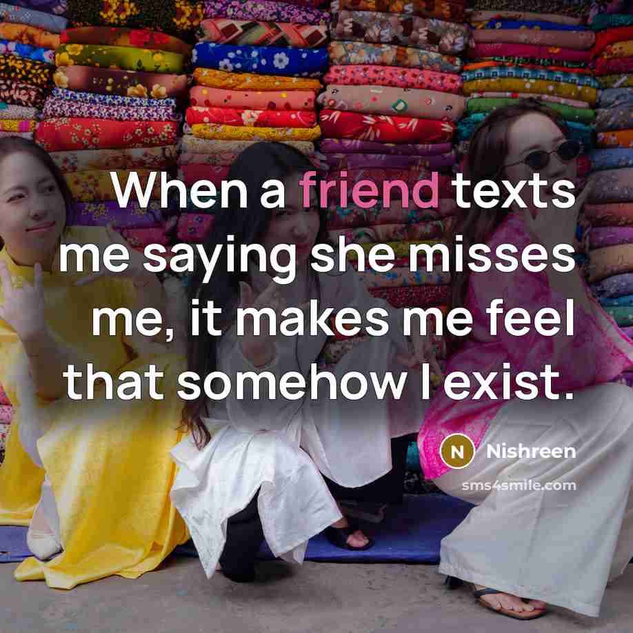 “When a friend texts me saying she misses me, it…” quote by Nishreen