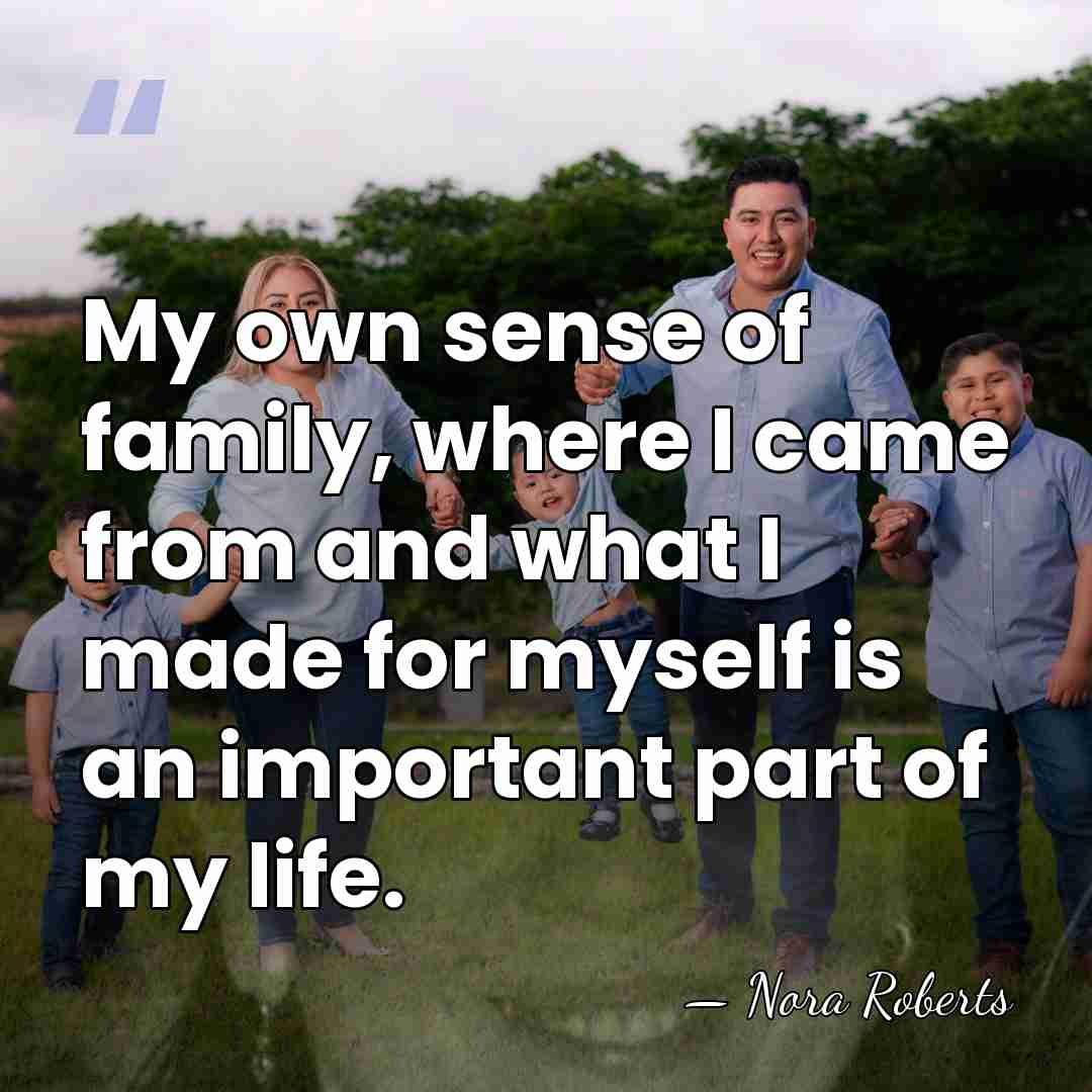 My own sense of family, where I came from and what I&hellip; - Nora Roberts