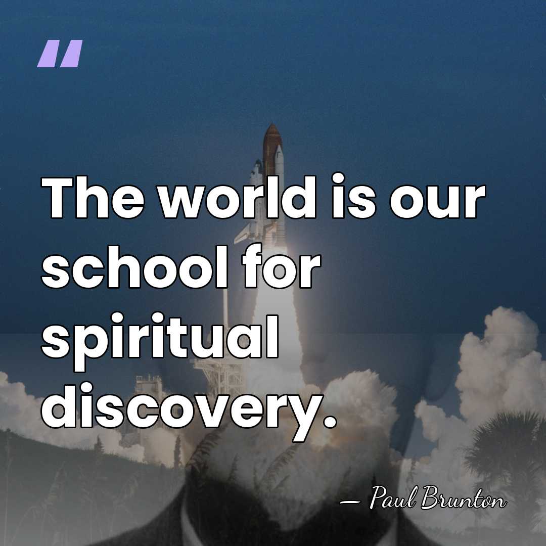 The world is our school for spiritual discovery. - Paul Brunton