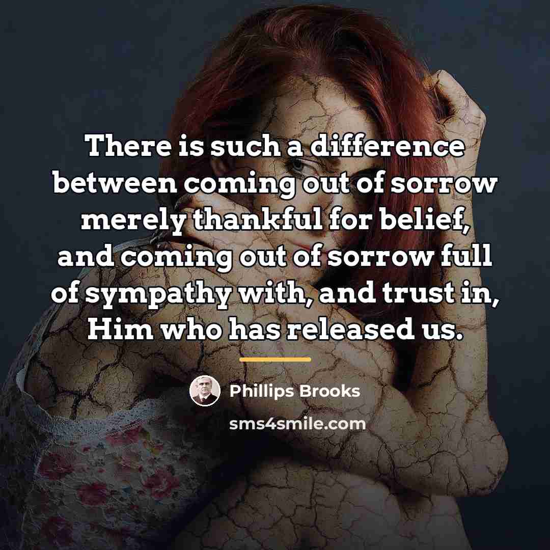 “There is such a difference between coming out of sorrow…” quote by Phillips Brooks