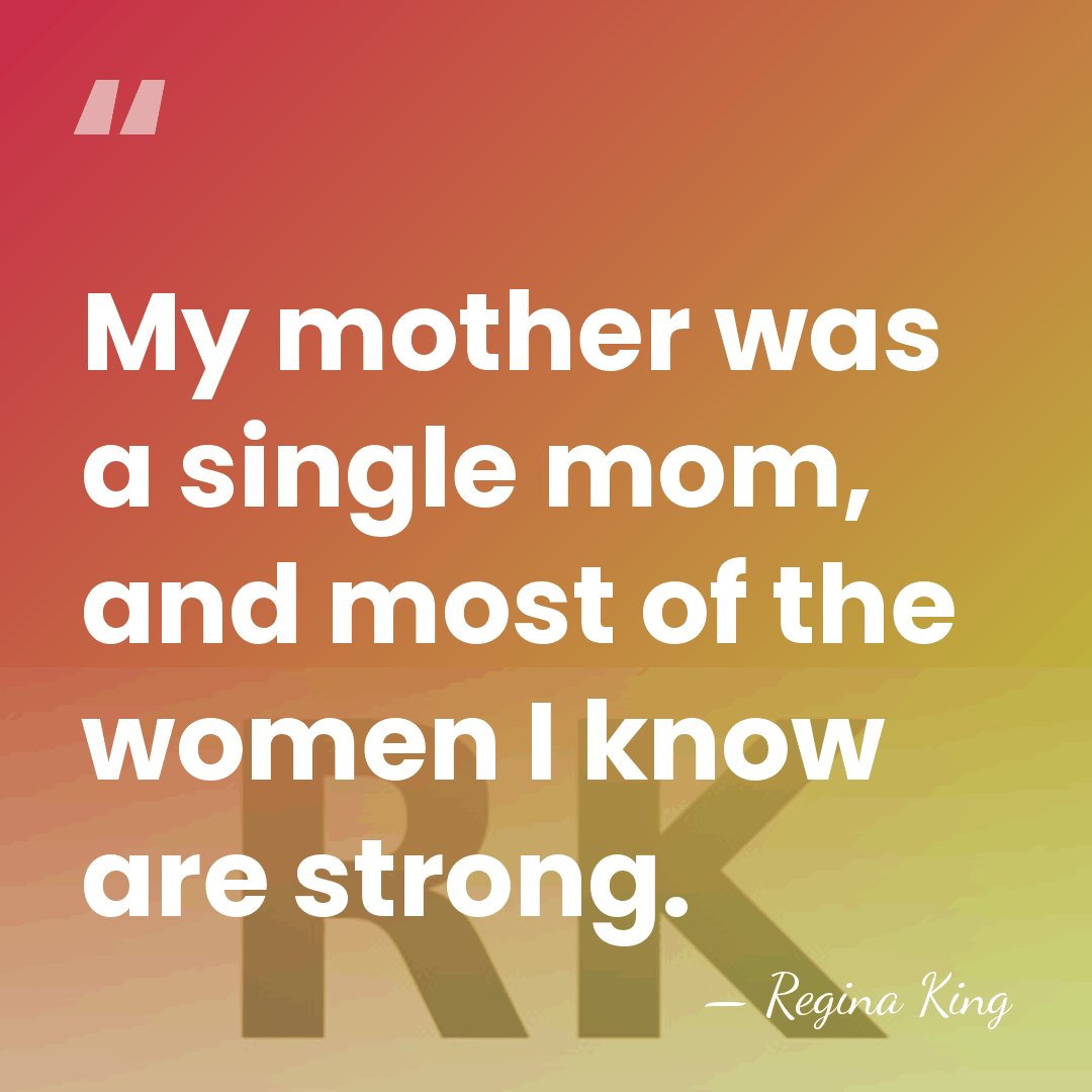 My mother was a single mom, and most of the women I&hellip; - Regina King