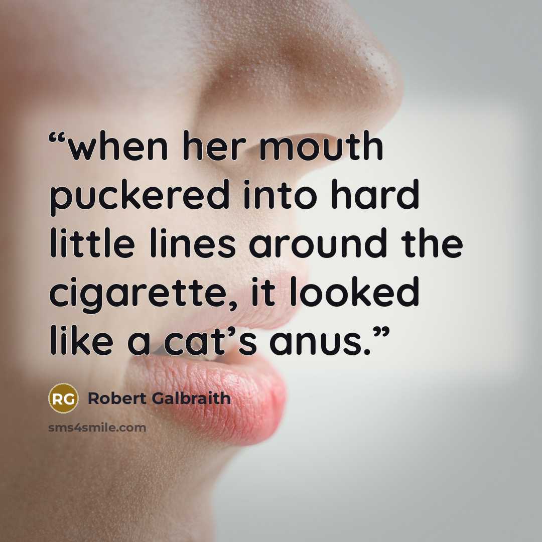 “when her mouth puckered into hard little lines around the cigarette, it looked like a cat’s anus.” quote by Robert Galbraith