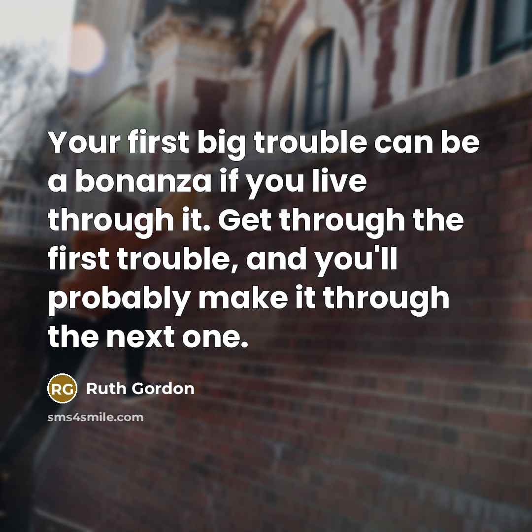 “Your first big trouble can be a bonanza if you…” quote by Ruth Gordon