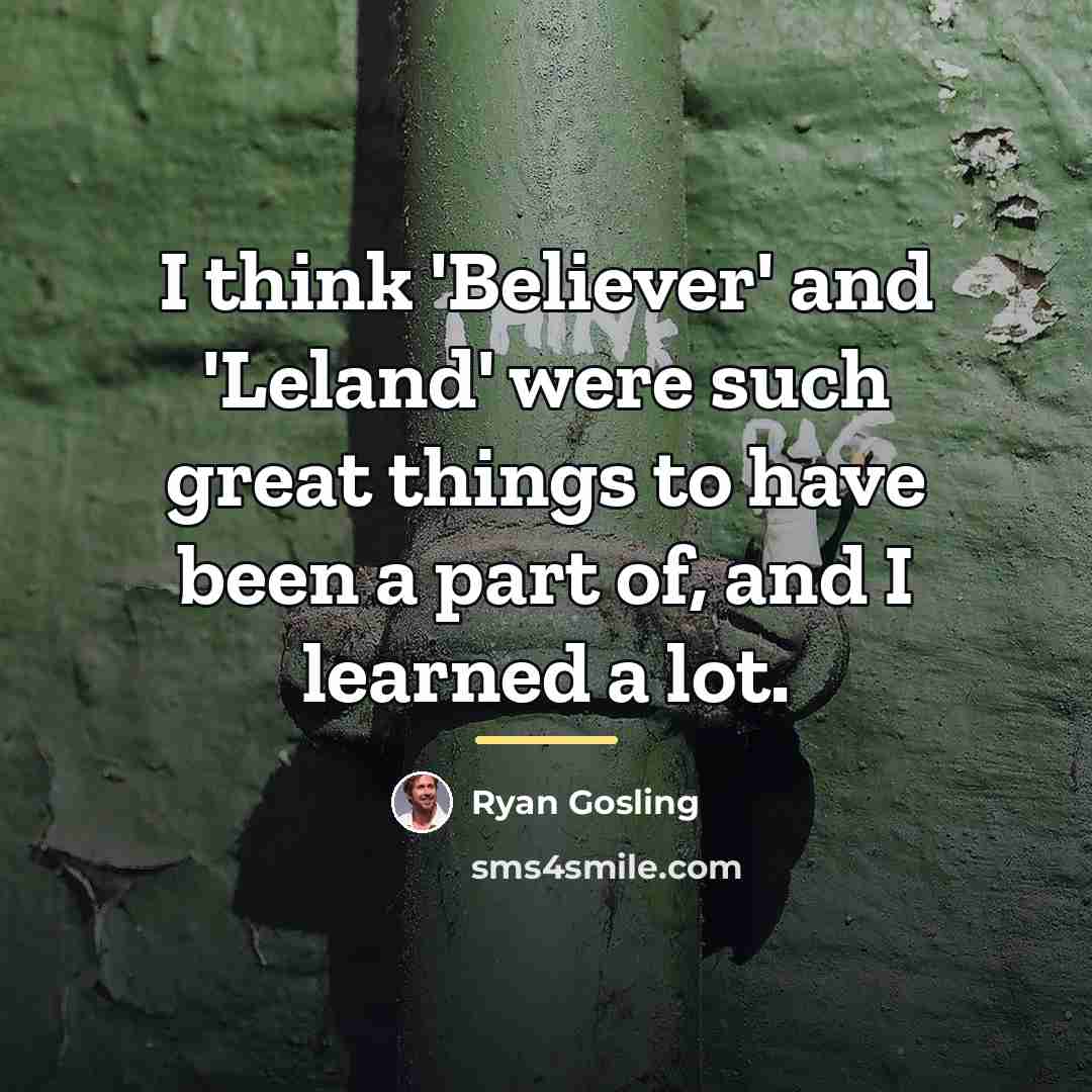 “I think 'Believer' and 'Leland' were such great things to…” quote by Ryan Gosling