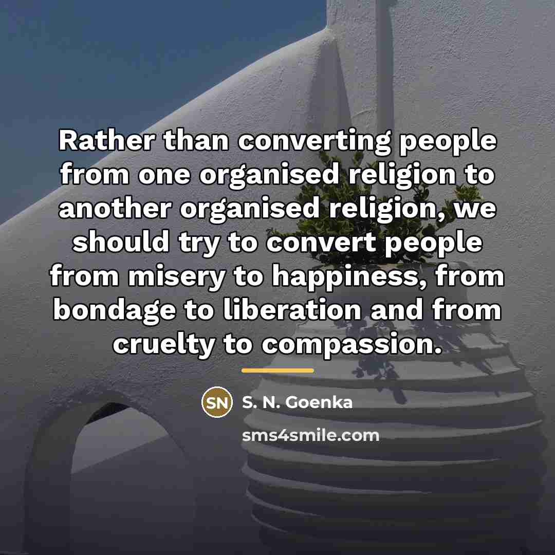 “Rather than converting people from one organised religion to another…” quote by S. N. Goenka