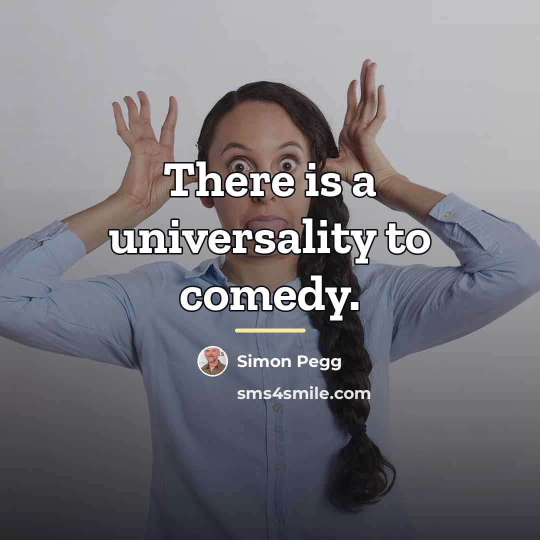 “There is a universality to comedy.…” quote by Simon Pegg