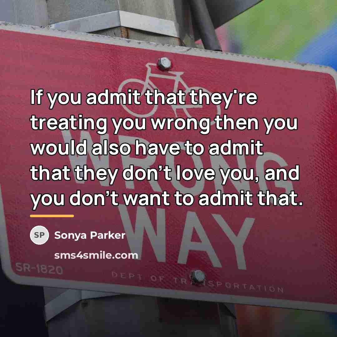 “If you admit that they're treating you wrong then you…” quote by Sonya Parker