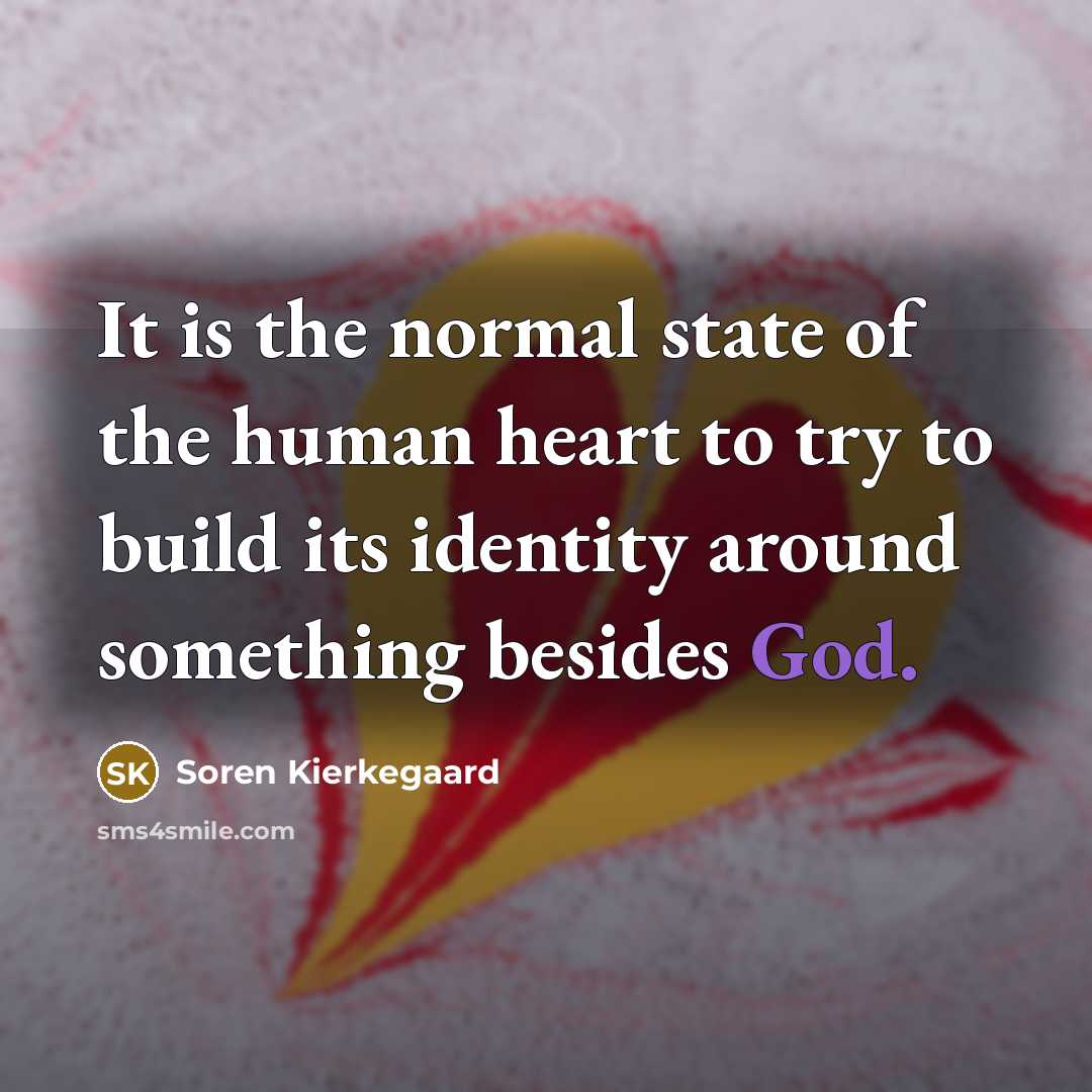 “It is the normal state of the human heart to…” quote by Soren Kierkegaard