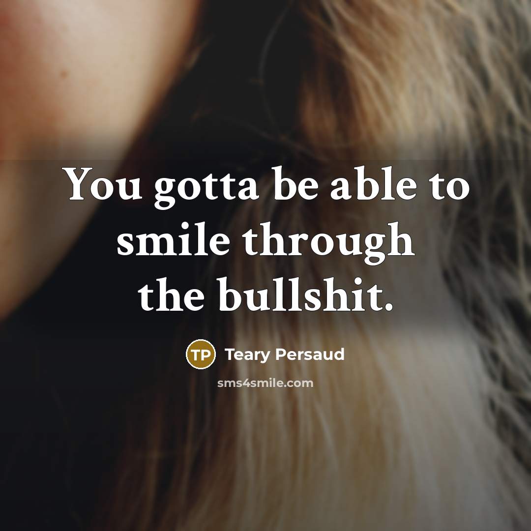“You gotta be able to smile through the bullshit.…” quote by Teary Persaud