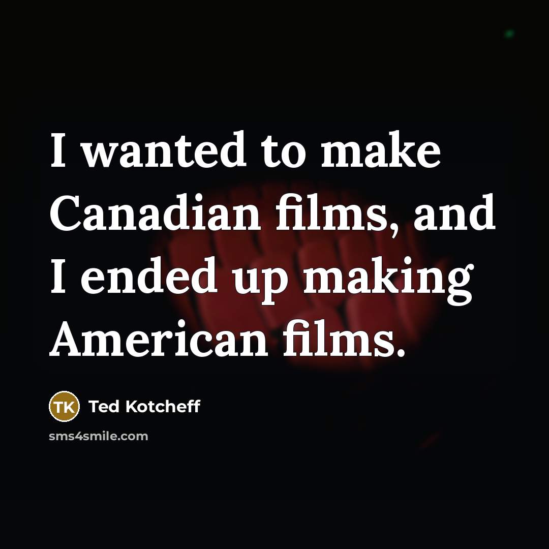 “I wanted to make Canadian films, and I ended up…” quote by Ted Kotcheff