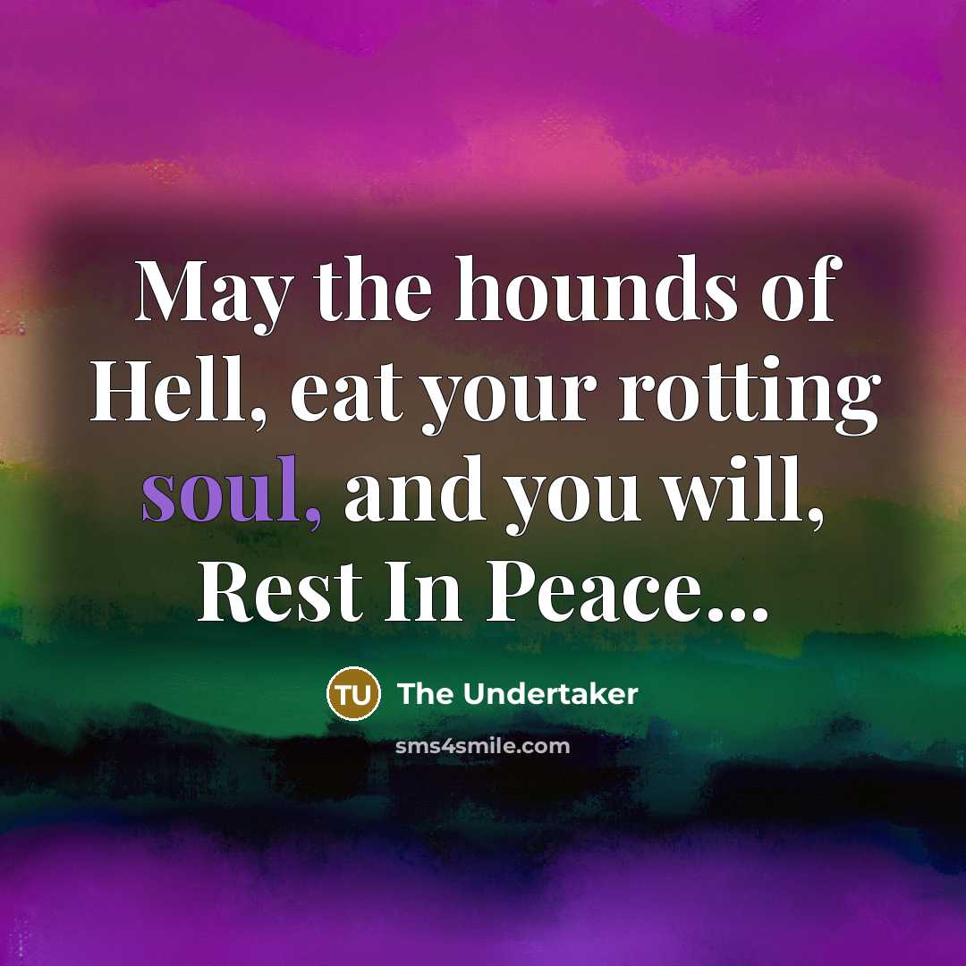 “May the hounds of Hell, eat your rotting soul, and you will, Rest In Peace...” quote by The Undertaker