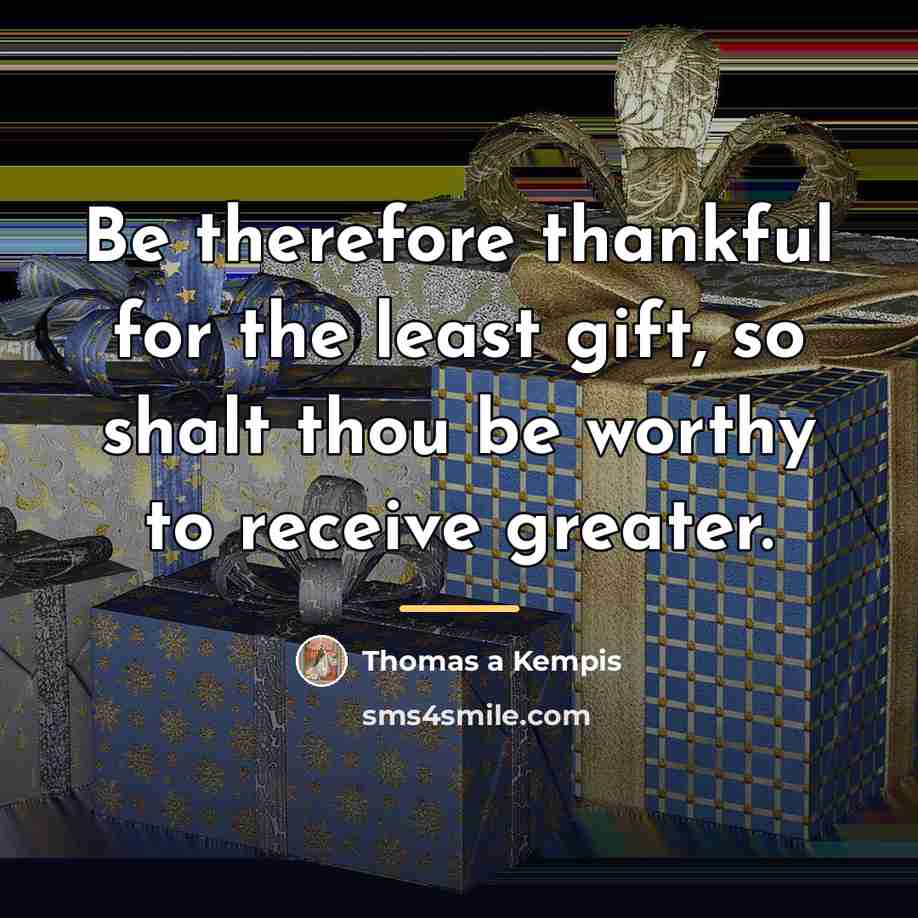 “Be therefore thankful for the least gift, so shalt thou…” quote by Thomas a Kempis
