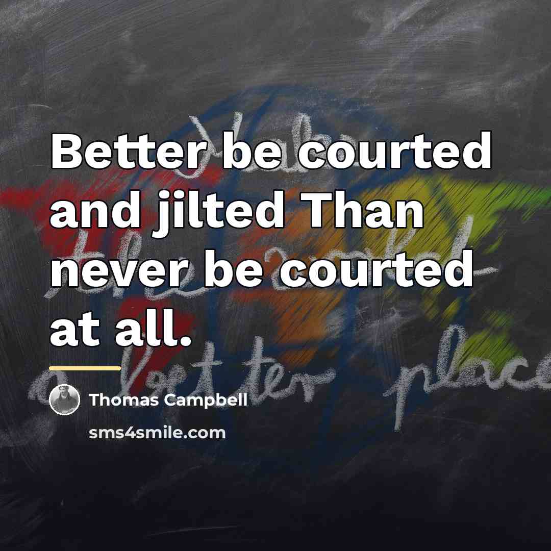 “Better be courted and jilted Than never be courted at…” quote by Thomas Campbell