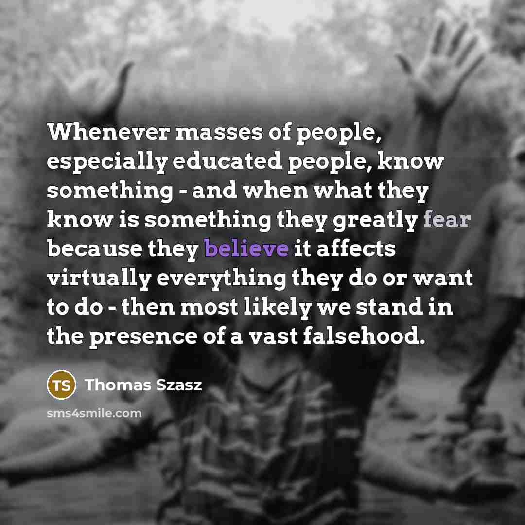 “Whenever masses of people, especially educated people, know something -…” quote by Thomas Szasz