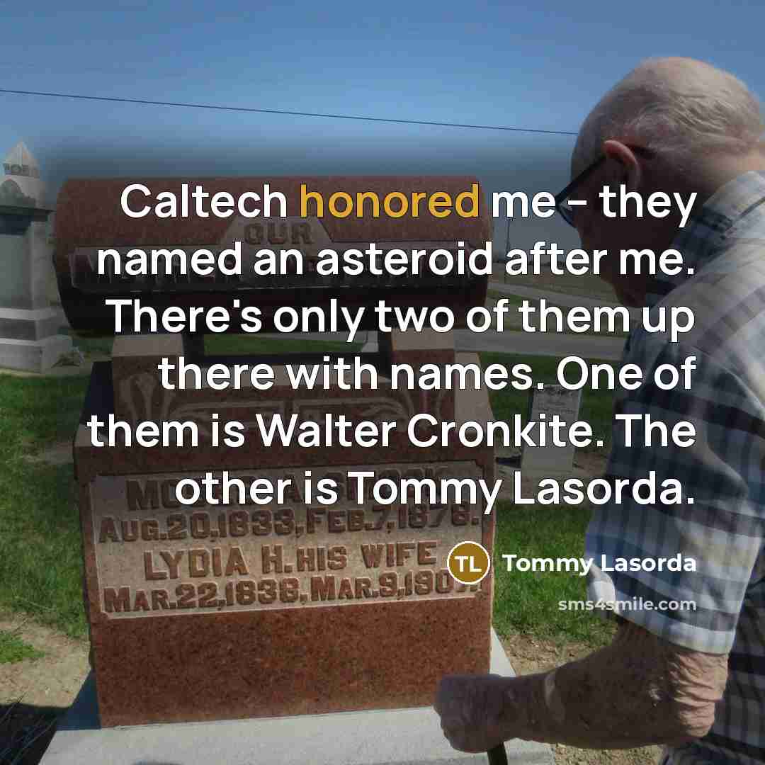 “Caltech honored me -- they named an asteroid after me.…” quote by Tommy Lasorda