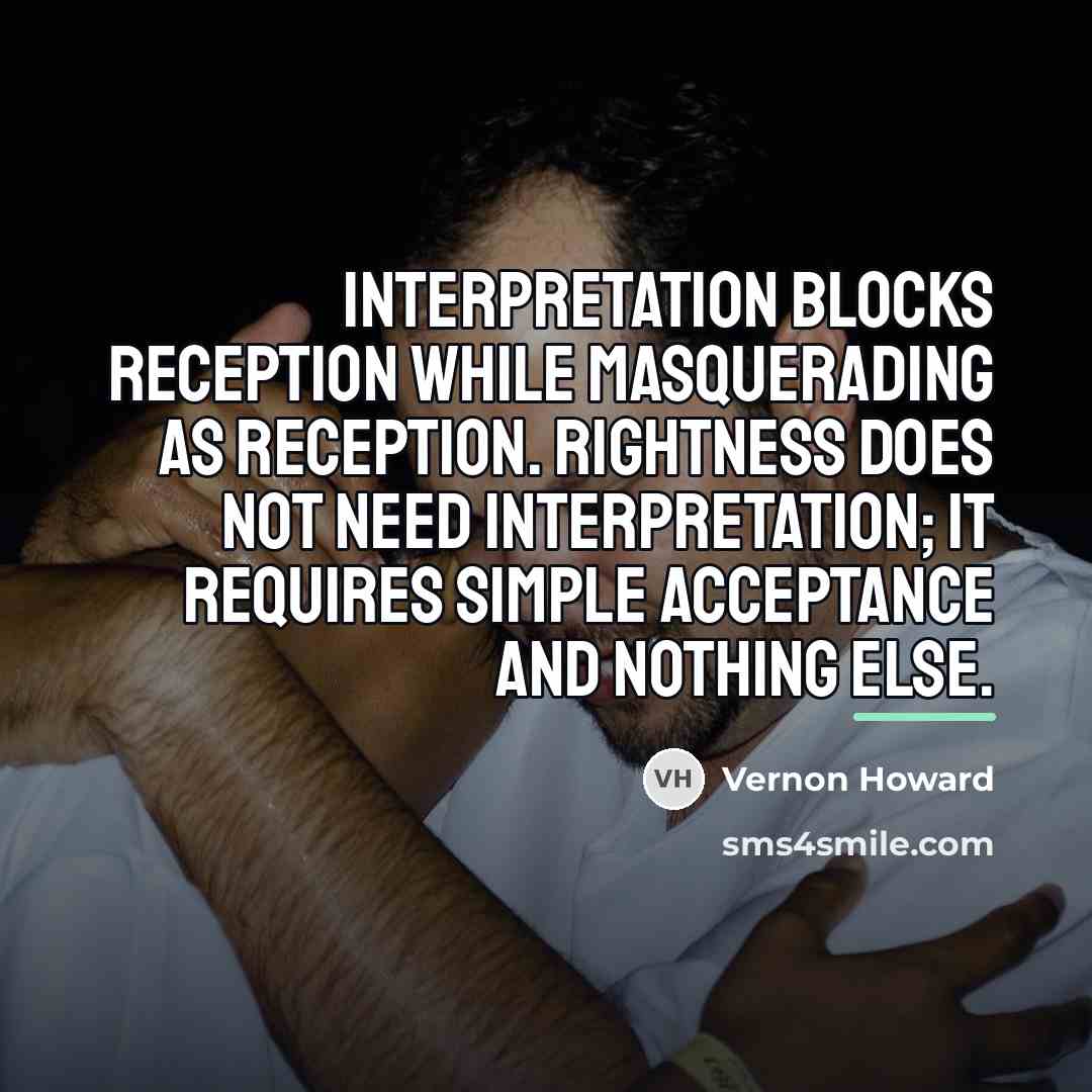“Interpretation blocks reception while masquerading as reception. Rightness does not…” quote by Vernon Howard