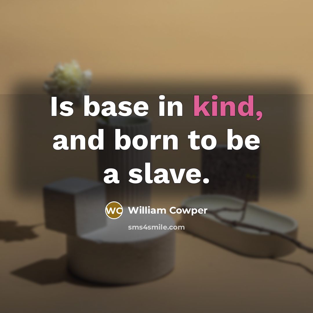 “Is base in kind, and born to be a slave.” quote by William Cowper