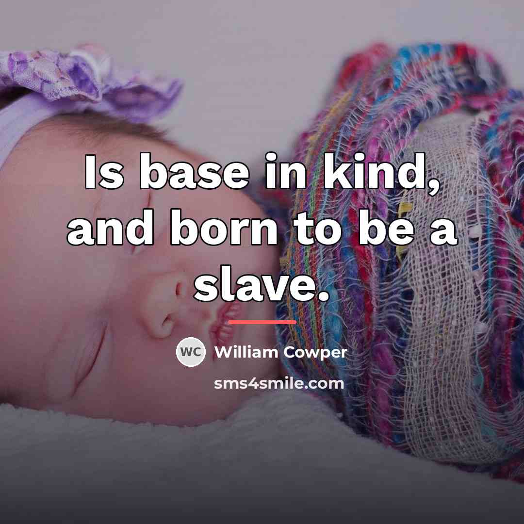 “Is base in kind, and born to be a slave.…” quote by William Cowper