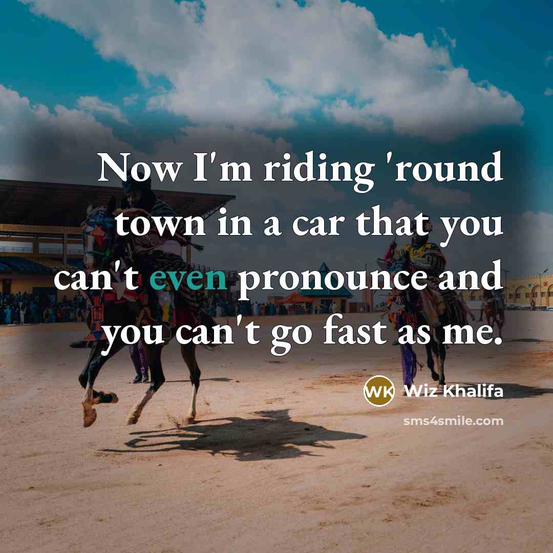 “Now I'm riding 'round town in a car that you can't even pronounce and you can't go fast as me.” quote by Wiz Khalifa