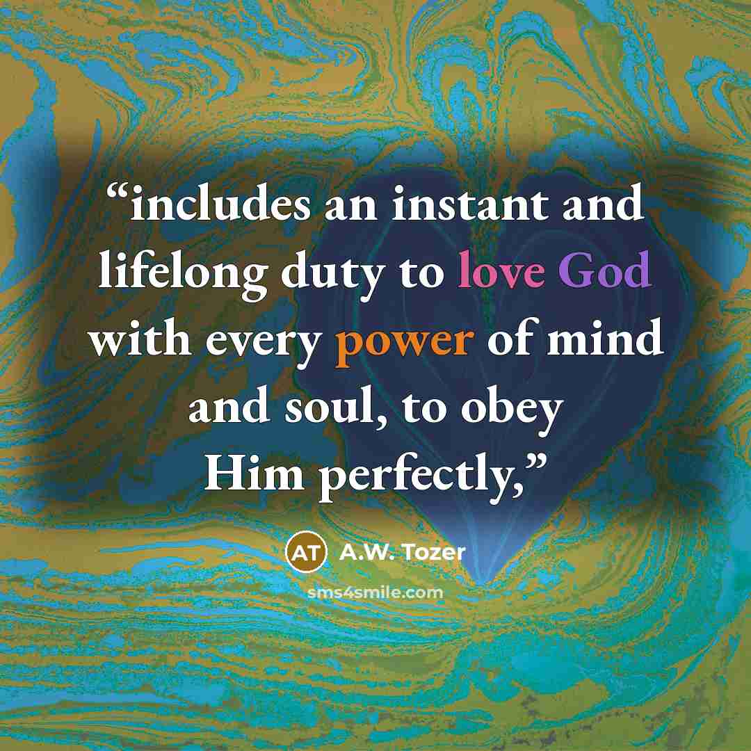 “includes an instant and lifelong duty to love God with every power of mind and soul, to obey Him perfectly,” quote by A.W. Tozer