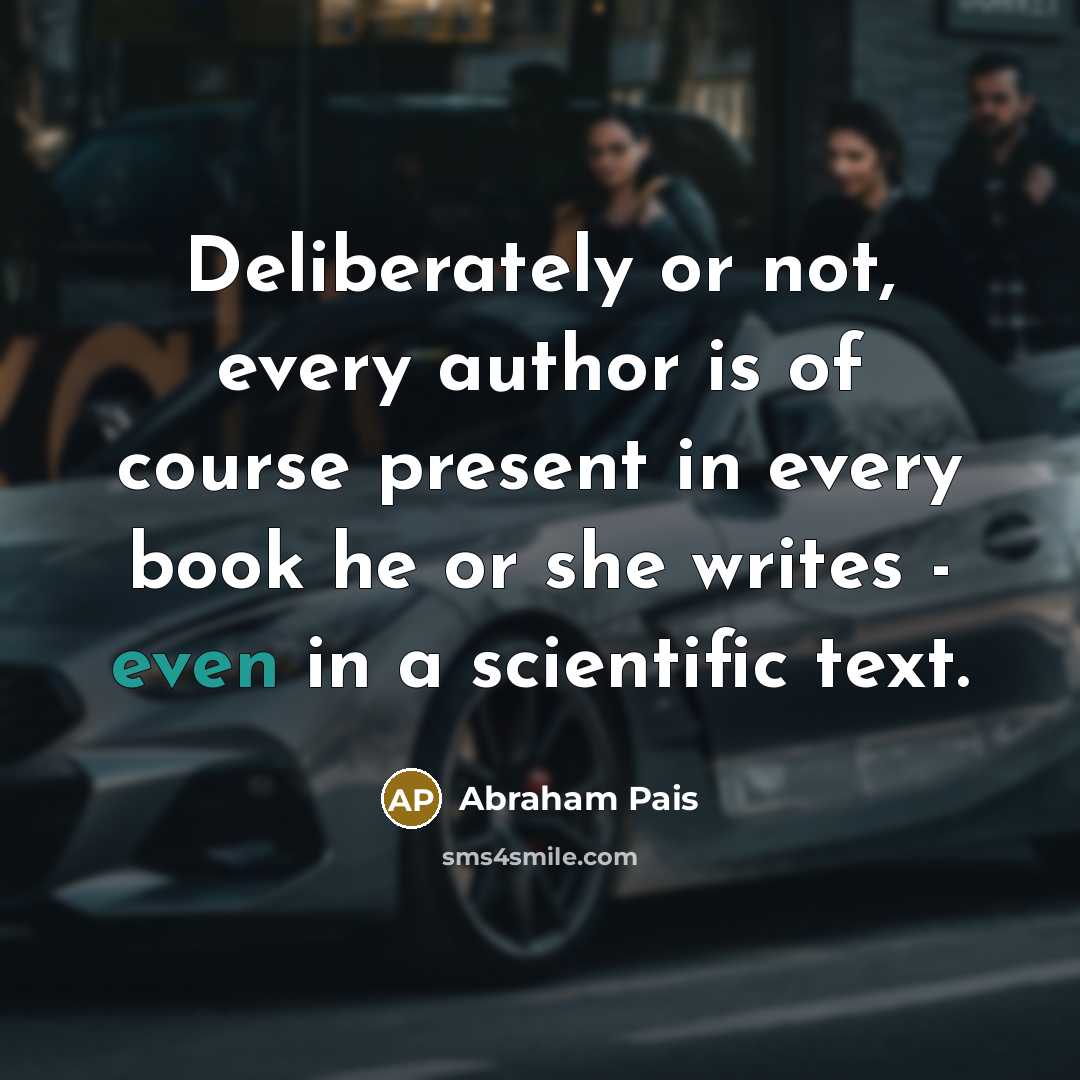 “Deliberately or not, every author is of course present in…” quote by Abraham Pais