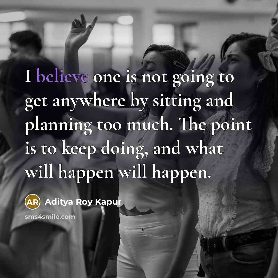 “I believe one is not going to get anywhere by…” quote by Aditya Roy Kapur