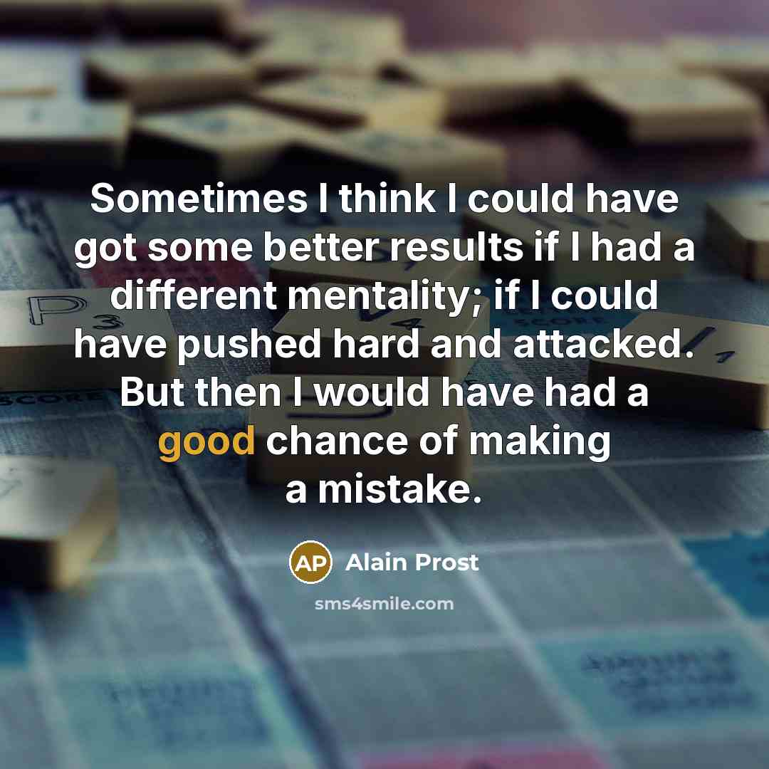 “Sometimes I think I could have got some better results…” quote by Alain Prost