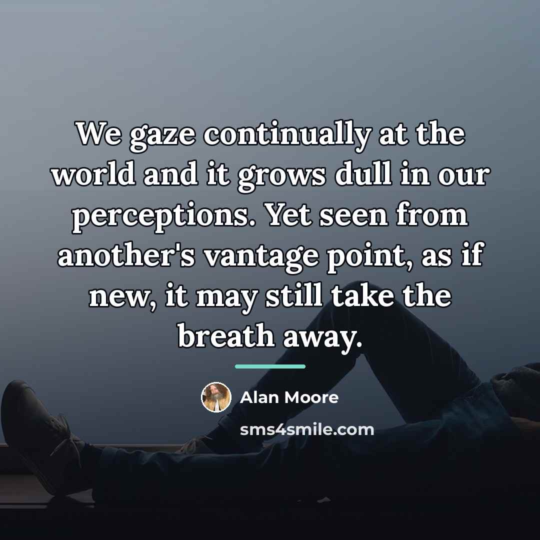 “We gaze continually at the world and it grows dull…” quote by Alan Moore