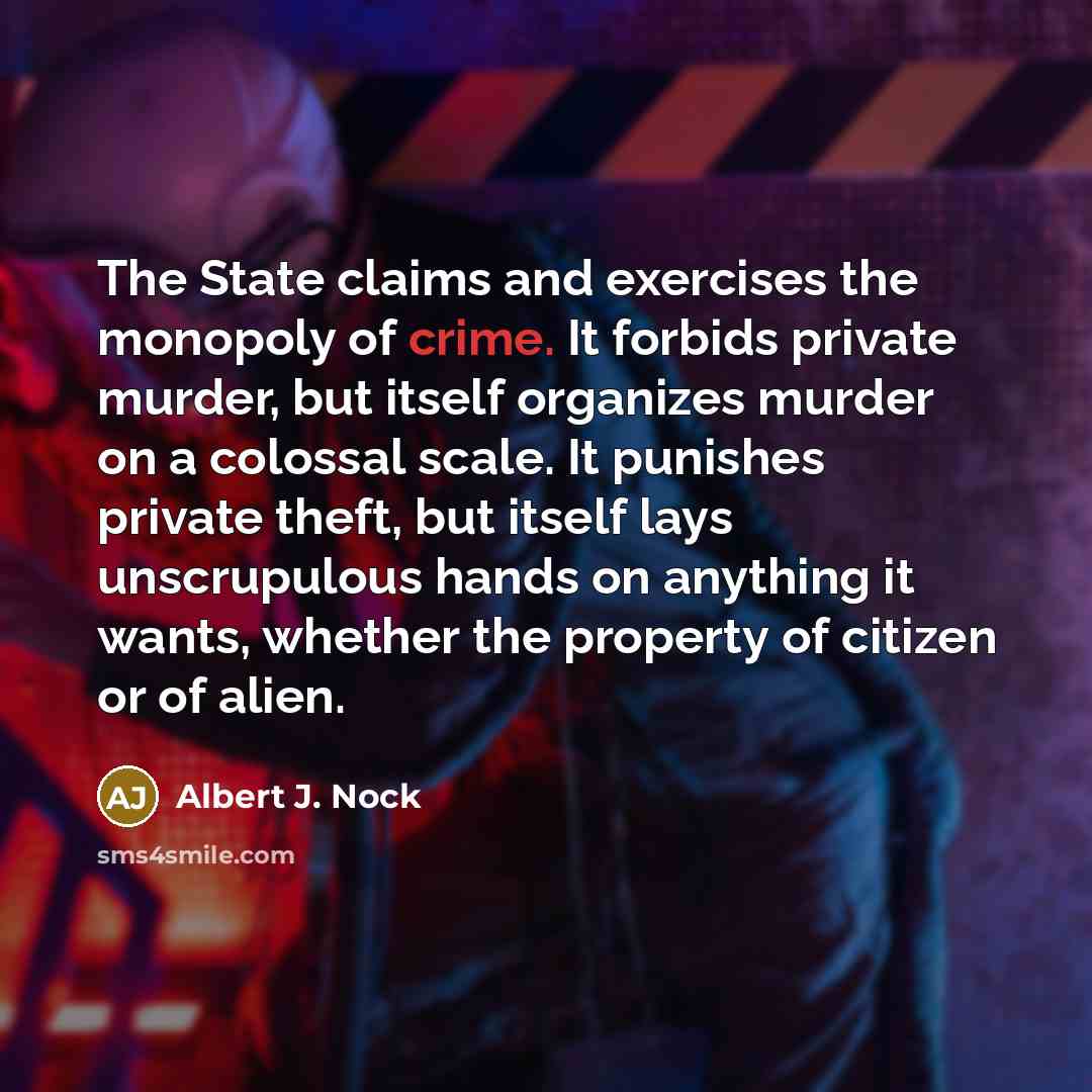 “The State claims and exercises the monopoly of crime. It…” quote by Albert J. Nock
