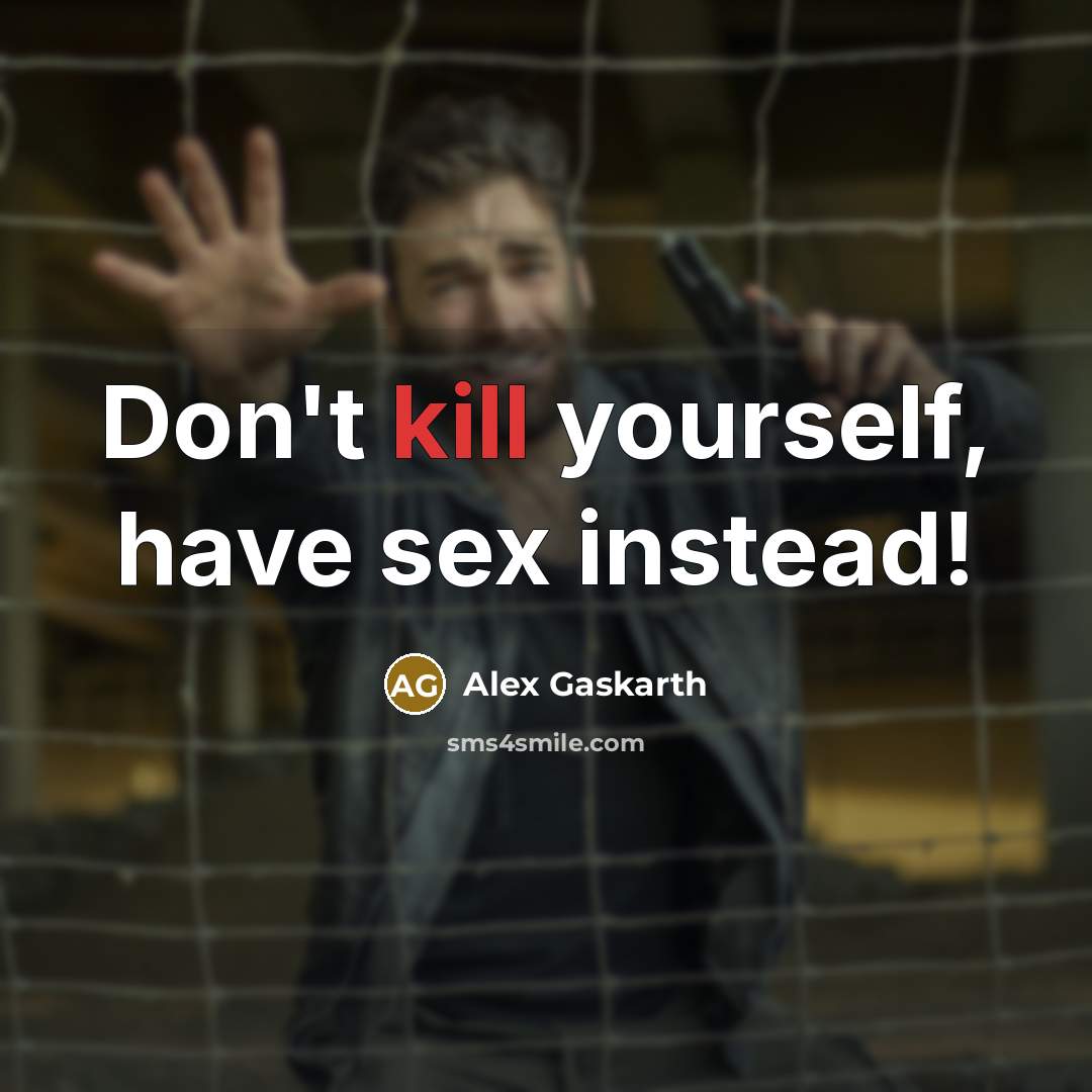 “Don't kill yourself, have sex instead!…” quote by Alex Gaskarth