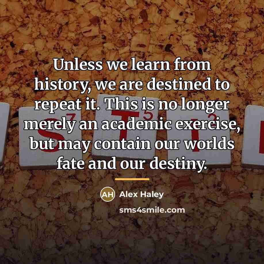 “Unless we learn from history, we are destined to repeat…” quote by Alex Haley