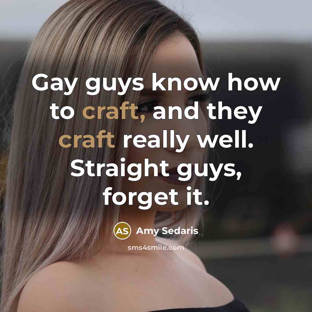 “Gay guys know how to craft, and they craft really…” quote by Amy Sedaris
