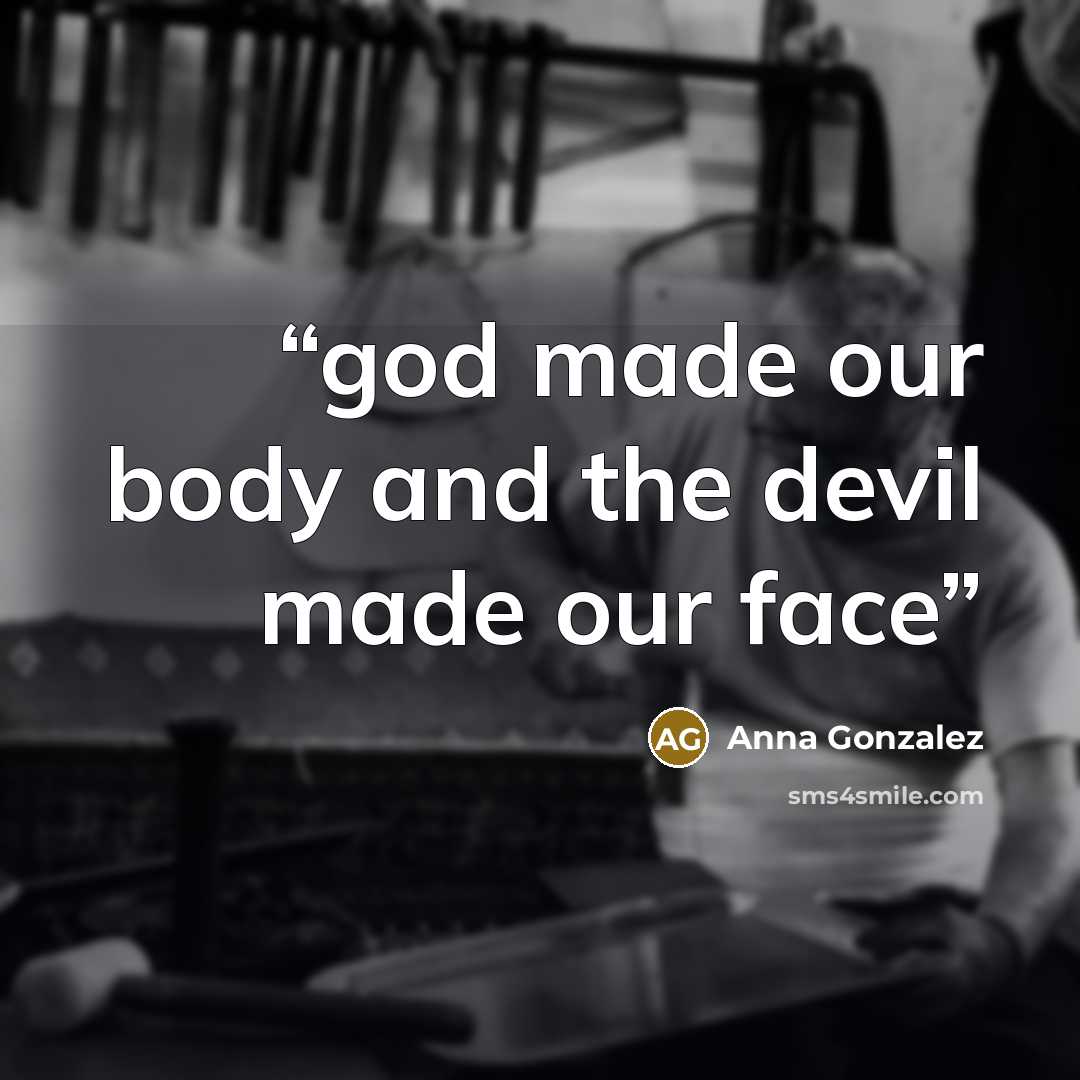 “god made our body and the devil made our face” quote by Anna Gonzalez