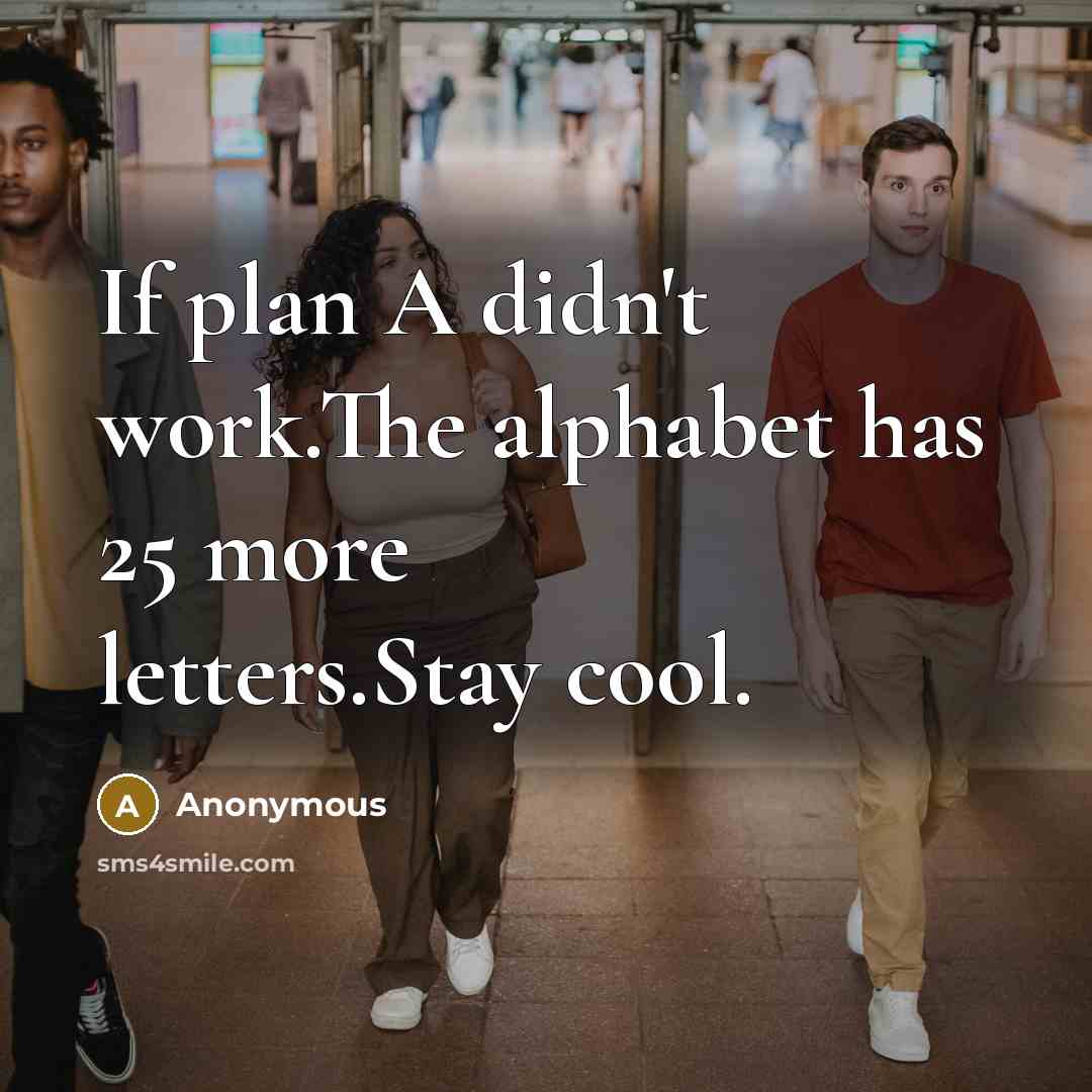 “If plan A didn't work.The alphabet has 25 more letters.Stay cool.” quote by Anonymous
