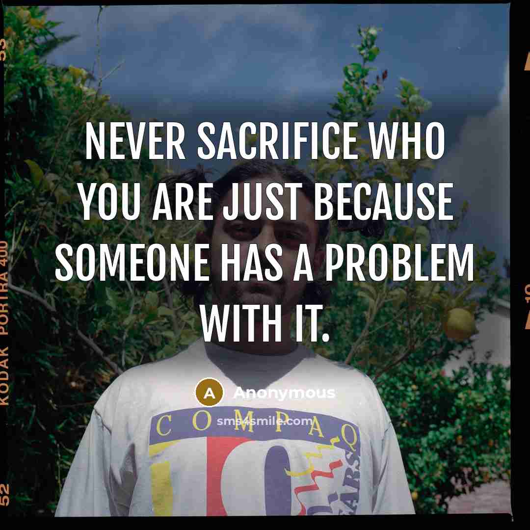 “Never sacrifice who you are just because someone has a…” quote by Anonymous